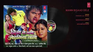 MANN BIGAAD DELE | Bhojpuri Song | Khesari Lal Yadav | Dil Le Gayin Odhaniya Waali